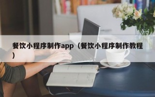 郑州餐饮小程序制作app（餐饮小程序制作教程）