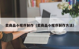 郑州卖商品小程序制作（卖商品小程序制作方法）
