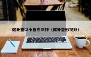 郑州健身塑型小程序制作（健身塑形视频）