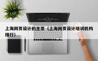 郑州上海网页设计的主页（上海网页设计培训机构排行）