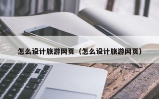 郑州怎么设计旅游网页（怎么设计旅游网页）