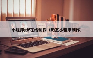 郑州小程序gif在线制作（动态小程序制作）