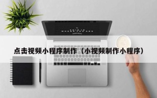 郑州点击视频小程序制作（小视频制作小程序）