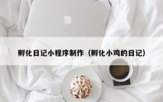 郑州孵化日记小程序制作（孵化小鸡的日记）