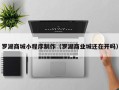 郑州罗湖商城小程序制作（罗湖商业城还在开吗）