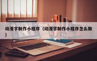 郑州动漫字制作小程序（动漫字制作小程序怎么做）