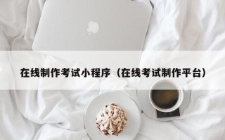 郑州在线制作考试小程序（在线考试制作平台）